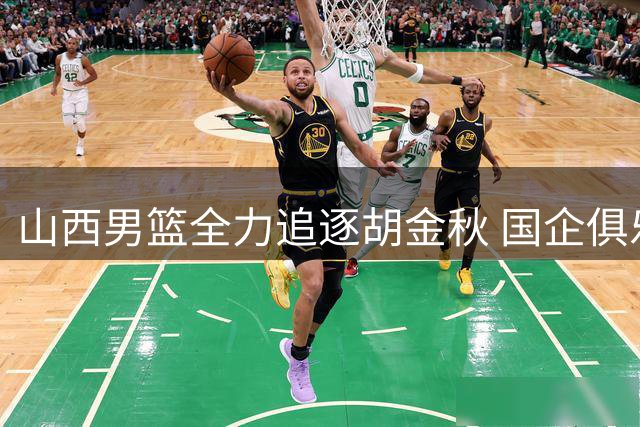 山西男篮全力追逐胡金秋 国企俱乐部引援动作频频引关注
