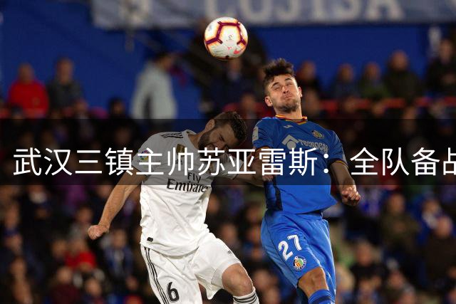 武汉三镇主帅苏亚雷斯：全队备战充分 主场迎战深圳新鹏城将是一场硬仗