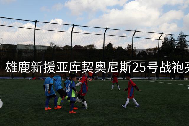 雄鹿新援亚库契奥尼斯25号战袍亮相 官方发布PS效果图引热议